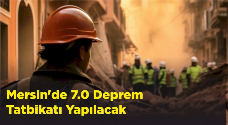 Mersin'de 7.0 Büyüklüğünde Deprem Tatbikatı Yapılacak