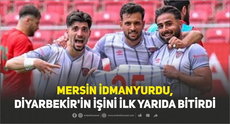MERSİN İDMANYURDU, DİYARBEKİR'İN İŞİNİ İLK.YARIDA BİTİRDİ