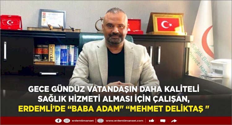 Gece gündüz vatandaşın daha kaliteli sağlık hizmeti alması için çalışan, Erdemli’de “baba adam