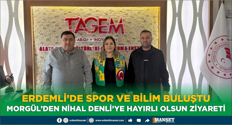 ERDEMLİ’DE SPOR VE BİLİM BULUŞTU  MORGÜL’DEN NİHAL DENLİ’YE HAYIRLI OLSUN ZİYARETİ