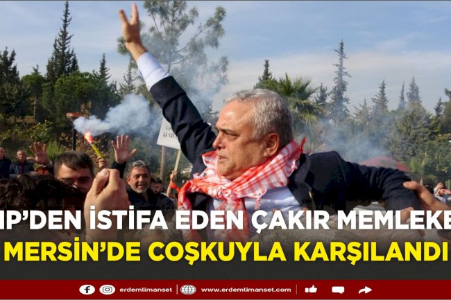 CHP’den istifa eden Çakır memleketi Mersin’de coşkuyla karşılandı
