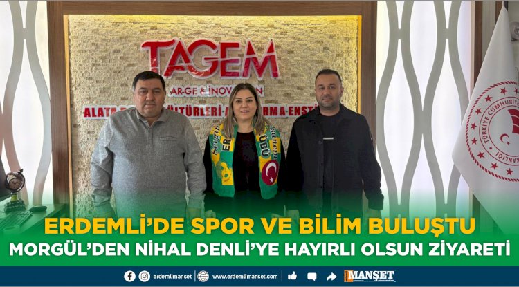 ERDEMLİ’DE SPOR VE BİLİM BULUŞTU  MORGÜL’DEN NİHAL DENLİ’YE HAYIRLI OLSUN ZİYARETİ