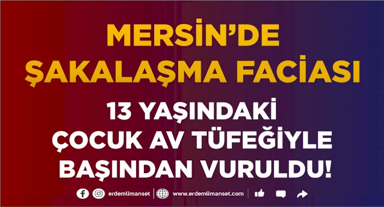 Mersin'de 13 yaşındaki çocuk av tüfeği ile şakalaşırken başından ağır yaralandı